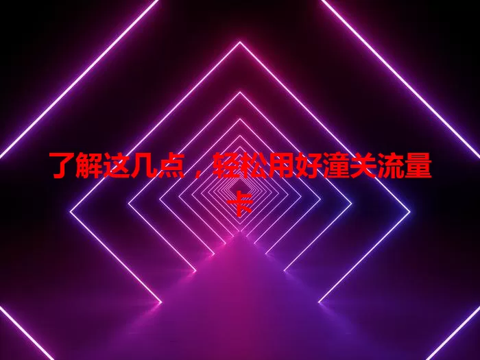 了解这几点，轻松用好潼关流量卡