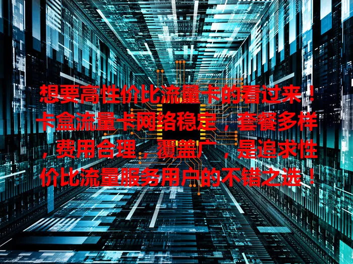 想要高性价比流量卡的看过来！卡盒流量卡网络稳定，套餐多样，费用合理，覆盖广，是追求性价比流量服务用户的不错之选！