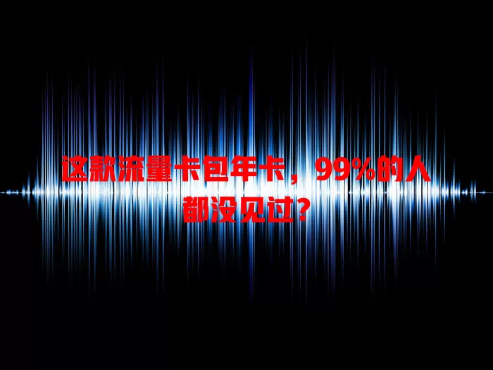 这款流量卡包年卡，99%的人都没见过？