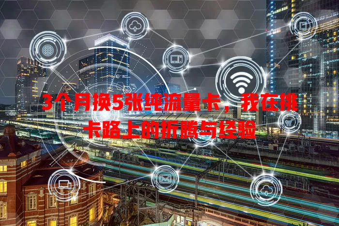3个月换5张纯流量卡，我在挑卡路上的折腾与经验
