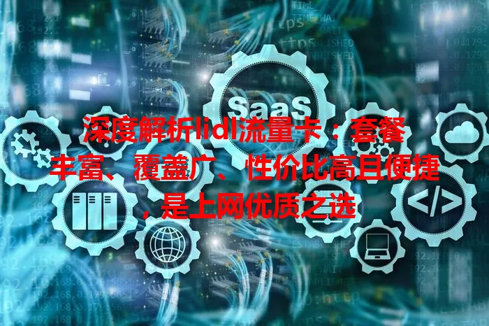 深度解析lidl流量卡：套餐丰富、覆盖广、性价比高且便捷，是上网优质之选