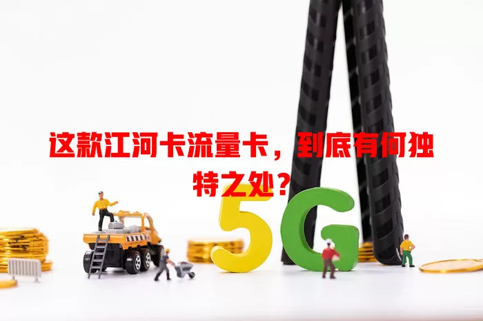 这款江河卡流量卡，到底有何独特之处？