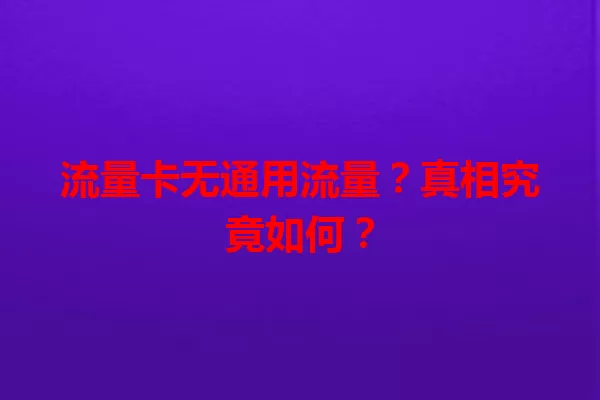 流量卡无通用流量？真相究竟如何？