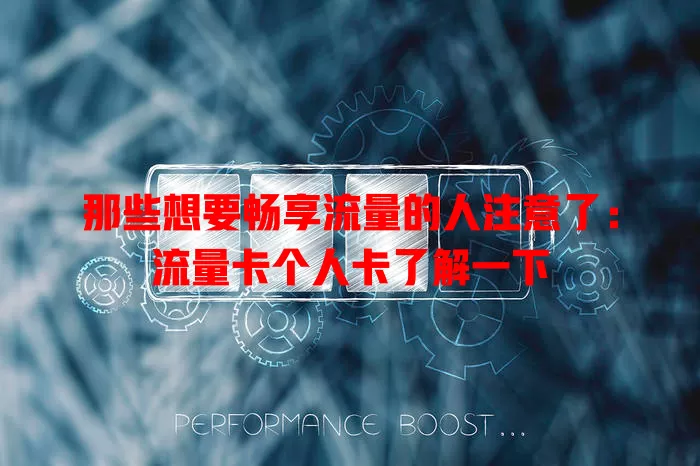 那些想要畅享流量的人注意了：流量卡个人卡了解一下