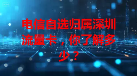 电信自选归属深圳流量卡，你了解多少？