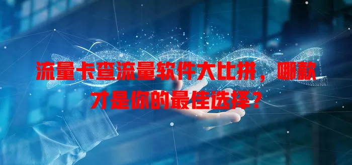 流量卡查流量软件大比拼，哪款才是你的最佳选择？
