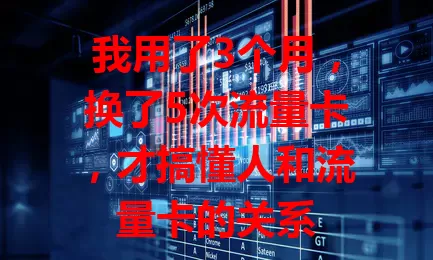 我用了3个月，换了5次流量卡，才搞懂人和流量卡的关系