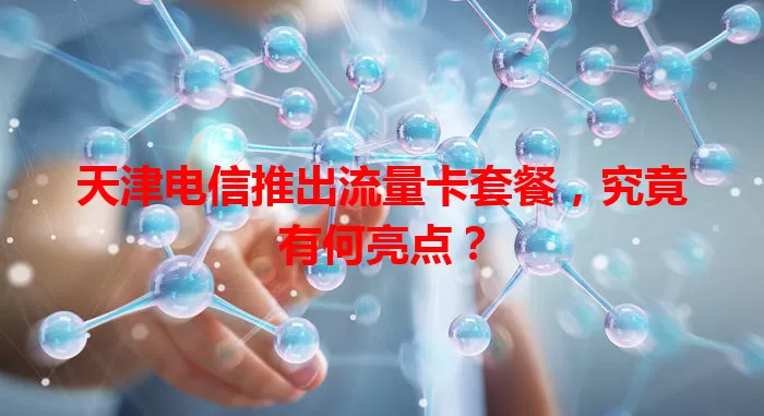 天津电信推出流量卡套餐，究竟有何亮点？