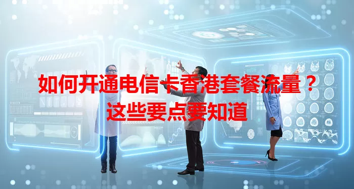 如何开通电信卡香港套餐流量？这些要点要知道