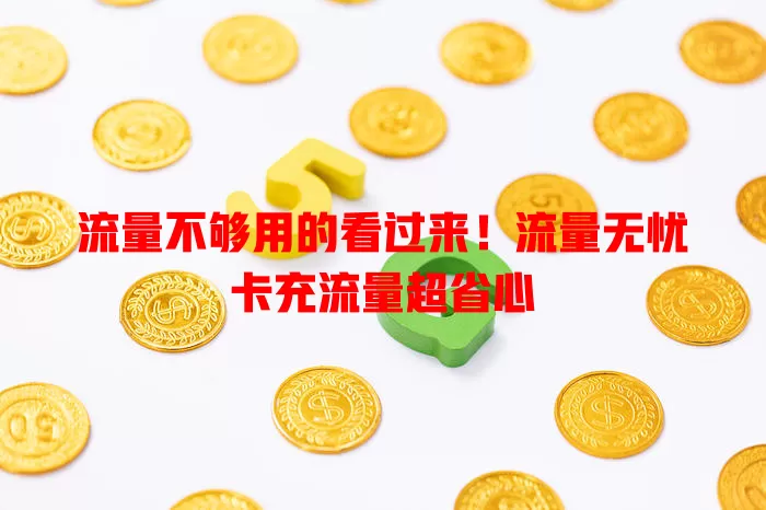 流量不够用的看过来！流量无忧卡充流量超省心