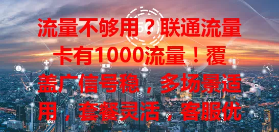流量不够用？联通流量卡有1000流量！覆盖广信号稳，多场景适用，套餐灵活，客服优质，助你畅享数字生活