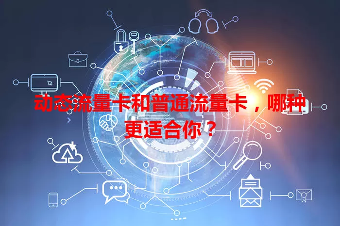 动态流量卡和普通流量卡，哪种更适合你？