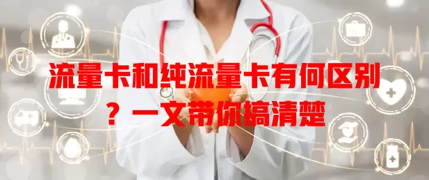 流量卡和纯流量卡有何区别？一文带你搞清楚