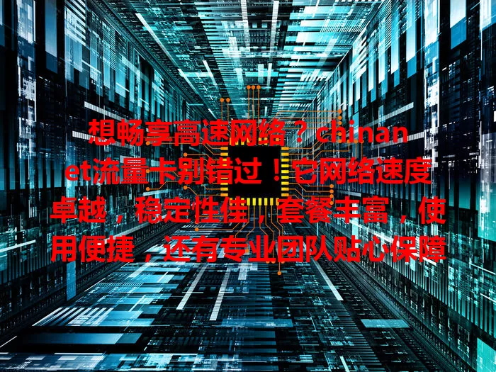 想畅享高速网络？chinanet流量卡别错过！它网络速度卓越，稳定性佳，套餐丰富，使用便捷，还有专业团队贴心保障，是网络时代理想之选，快来体验畅快网络！