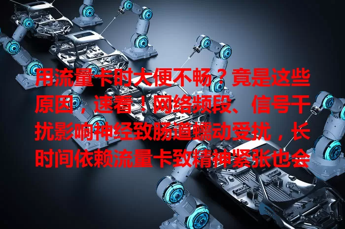 用流量卡时大便不畅？竟是这些原因，速看！网络频段、信号干扰影响神经致肠道蠕动受扰，长时间依赖流量卡致精神紧张也会让肠道蠕动减缓，用卡时别忘关注身体，合理使用并保持健康生活方式。