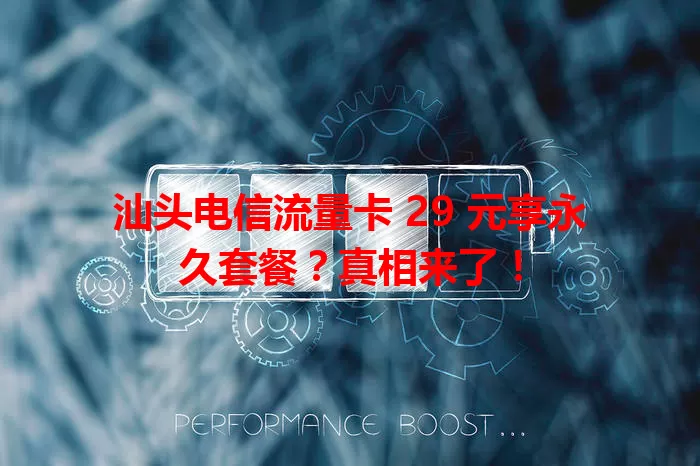 汕头电信流量卡 29 元享永久套餐？真相来了！
