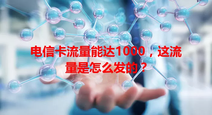 电信卡流量能达1000，这流量是怎么发的？