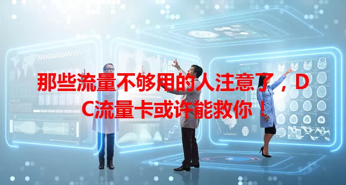 那些流量不够用的人注意了，DC流量卡或许能救你！