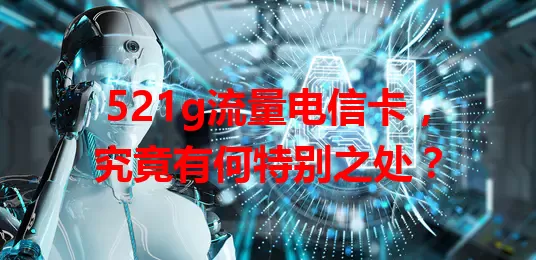 521g流量电信卡，究竟有何特别之处？