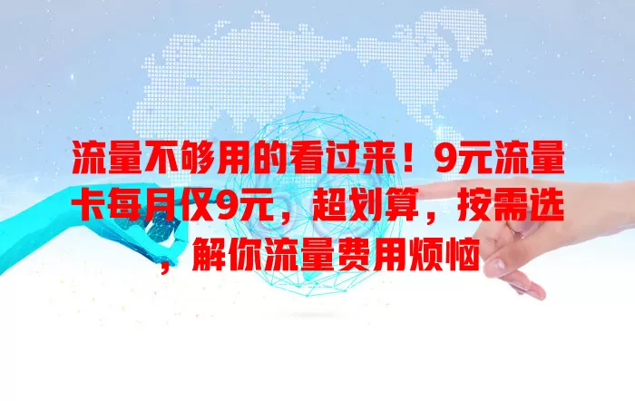 流量不够用的看过来！9元流量卡每月仅9元，超划算，按需选，解你流量费用烦恼