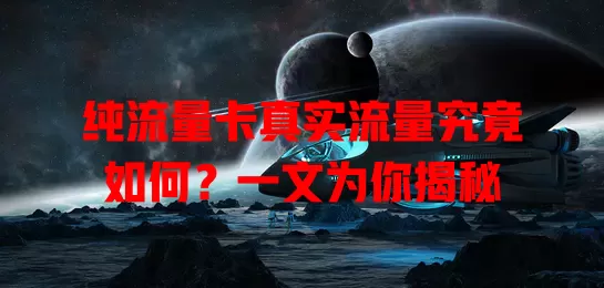 纯流量卡真实流量究竟如何？一文为你揭秘