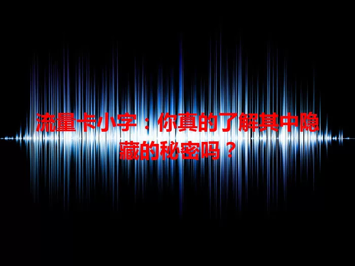 流量卡小字：你真的了解其中隐藏的秘密吗？