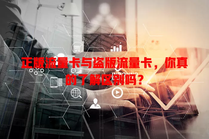 正版流量卡与盗版流量卡，你真的了解区别吗？