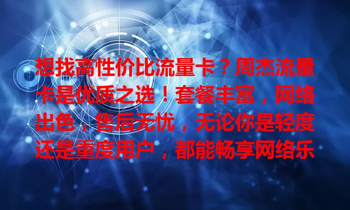 想找高性价比流量卡？周杰流量卡是优质之选！套餐丰富，网络出色，售后无忧，无论你是轻度还是重度用户，都能畅享网络乐趣，快来关注！