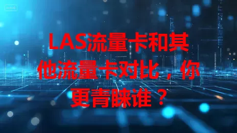 LAS流量卡和其他流量卡对比，你更青睐谁？