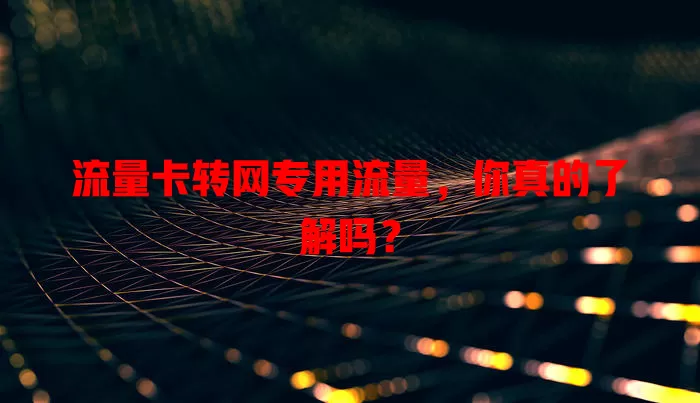 流量卡转网专用流量，你真的了解吗？