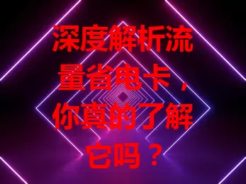 深度解析流量省电卡，你真的了解它吗？