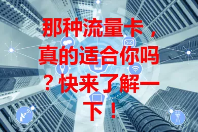 那种流量卡，真的适合你吗？快来了解一下！