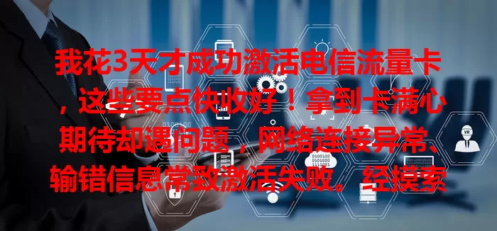 我花3天才成功激活电信流量卡，这些要点快收好！拿到卡满心期待却遇问题，网络连接异常、输错信息常致激活失败。经摸索，找到确保手机联网、核对信息、耐心等待等关键，助你顺利激活。