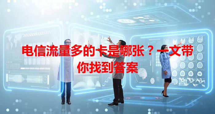 电信流量多的卡是哪张？一文带你找到答案