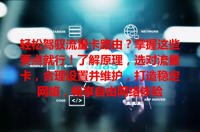 轻松驾驭流量卡路由？掌握这些要点就行！了解原理，选对流量卡，合理设置并维护，打造稳定网络，畅享自由网络体验