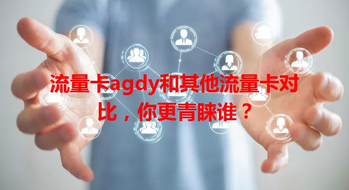 流量卡agdy和其他流量卡对比，你更青睐谁？
