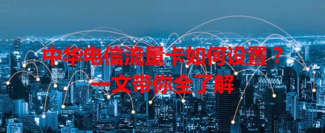 中华电信流量卡如何设置？一文带你全了解