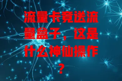 流量卡竟送流量盒子，这是什么神仙操作？
