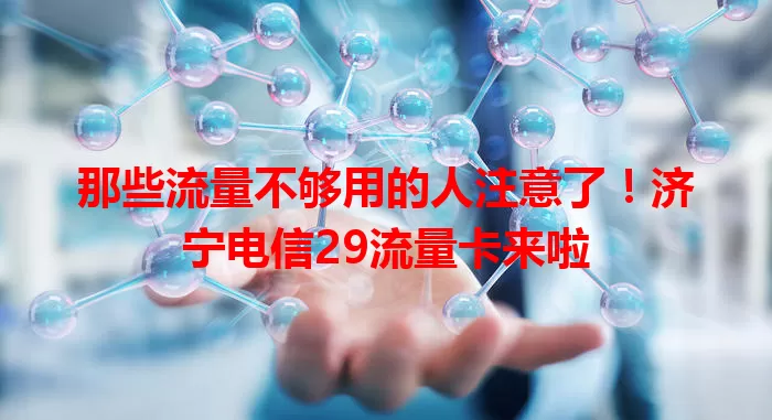 那些流量不够用的人注意了！济宁电信29流量卡来啦