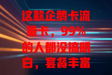 这款企鹅卡流量卡，99%的人都没搞明白，套餐丰富、覆盖广、性价比高还办理简便！