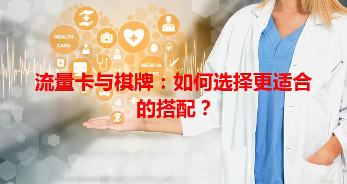 流量卡与棋牌：如何选择更适合的搭配？