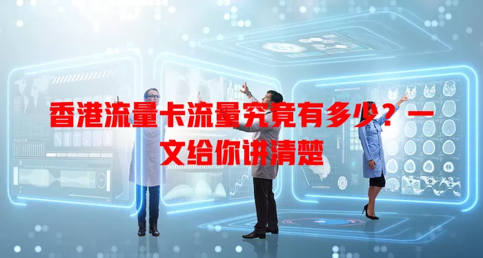 香港流量卡流量究竟有多少？一文给你讲清楚