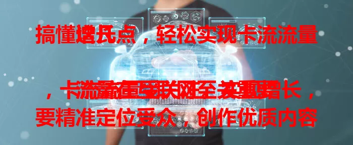 搞懂这几点，轻松实现卡流流量增长

流量在互联网至关重要，卡流流量受关注。实现增长，要精准定位受众，创作优质内容，利用社交媒体，做好数据分析与优化，多方面缺一不可，掌握要点就能提升卡流流量。