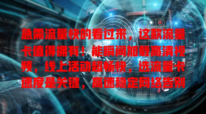 急需流量快的看过来，这款流量卡值得拥有！能瞬间加载高清视频，线上活动超畅快，选流量卡速度是关键，高速稳定网络告别卡顿，开启网络高速通道，速来找到适合你的流量卡享极速上网乐趣