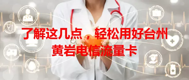 了解这几点，轻松用好台州黄岩电信流量卡