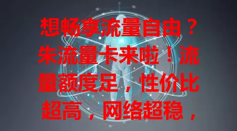 想畅享流量自由？朱流量卡来啦！流量额度足，性价比超高，网络超稳，无论都市乡村都好用，还愁流量的快来看看