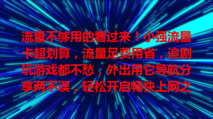 流量不够用的看过来！小强流量卡超划算，流量足费用省，追剧玩游戏都不愁，外出用它导航分享两不误，轻松开启畅快上网之旅
