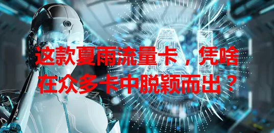 这款夏雨流量卡，凭啥在众多卡中脱颖而出？