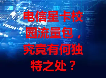 电信星卡校园流量包，究竟有何独特之处？