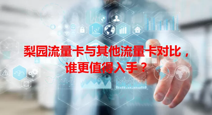 梨园流量卡与其他流量卡对比，谁更值得入手？